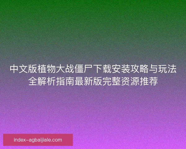 中文版植物大战僵尸下载安装攻略与玩法全解析指南最新版完整资源推荐 中文版植物大战僵尸下载安装攻略与玩法全解析指南最新版完整资源推荐