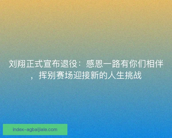 刘翔正式宣布退役：感恩一路有你们相伴，挥别赛场迎接新的人生挑战
