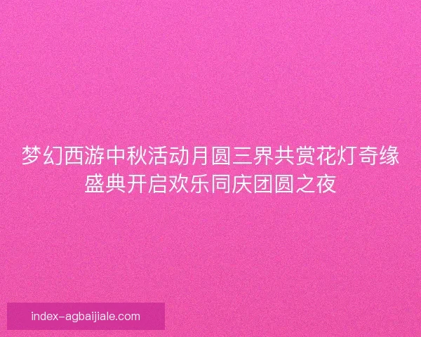梦幻西游中秋活动月圆三界共赏花灯奇缘盛典开启欢乐同庆团圆之夜