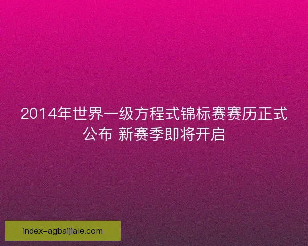 2014年世界一级方程式锦标赛赛历正式公布 新赛季即将开启